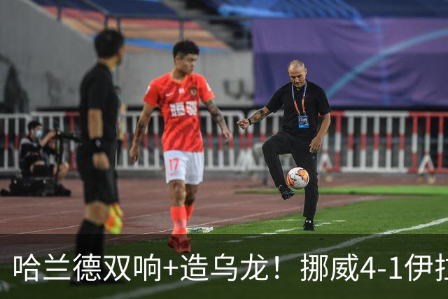 哈兰德双响+造乌龙！挪威4-1伊拉克取开门红 亚足联球队本届首败
