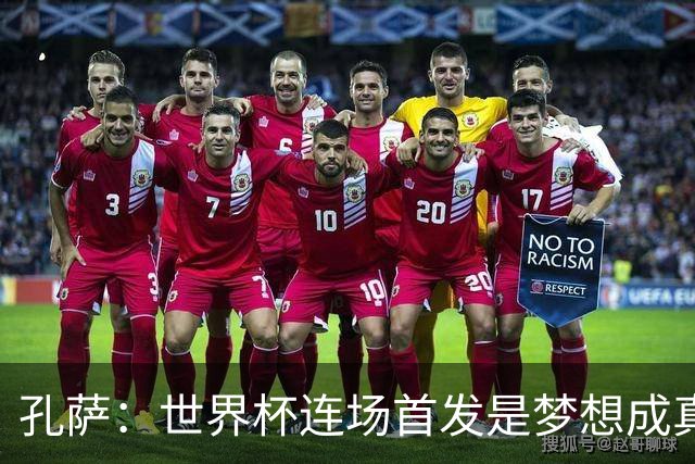 孔萨：世界杯连场首发是梦想成真，今天我们可以总结出许多积极面