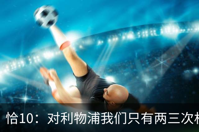 恰10：对利物浦我们只有两三次机会 米兰肯定挺他们