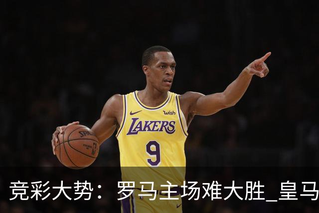 竞彩大势：罗马主场难大胜 皇马完胜全取三分