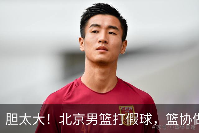 胆太大！北京男篮打假球，篮协做出处罚，这可是中国男篮人才摇篮