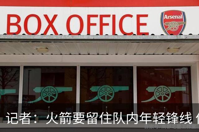 记者：火箭要留住队内年轻锋线 他们的成长幅度会决定下赛季走向
