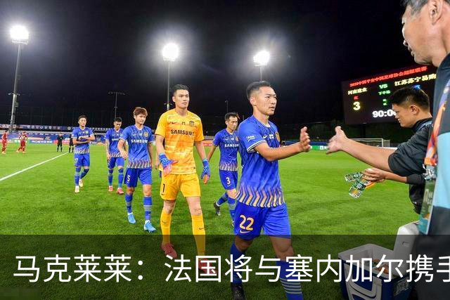 马克莱莱：法国将与塞内加尔携手出线 奥利塞扭转了本场比赛局势