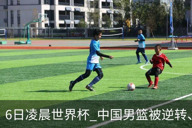 6日凌晨世界杯 中国男篮被逆转、第10名收官 31-45差距大 日本队惨败